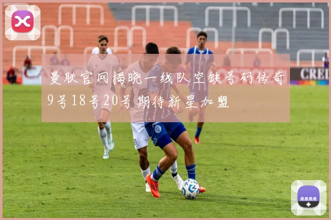 曼联官网揭晓一线队空缺号码传奇9号18号20号期待新星加盟