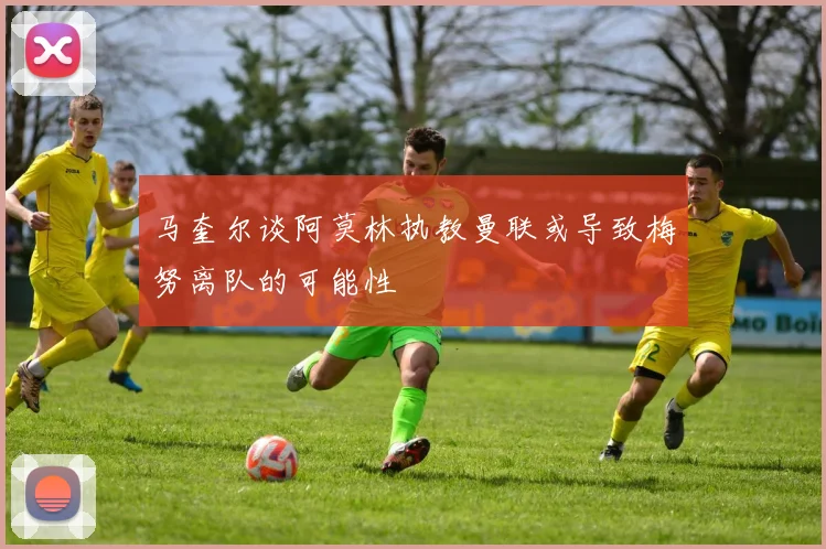 马奎尔谈阿莫林执教曼联或导致梅努离队的可能性
