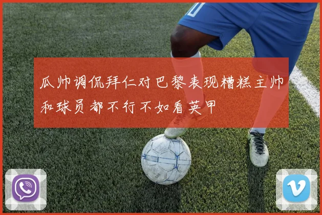 瓜帅调侃拜仁对巴黎表现糟糕主帅和球员都不行不如看英甲