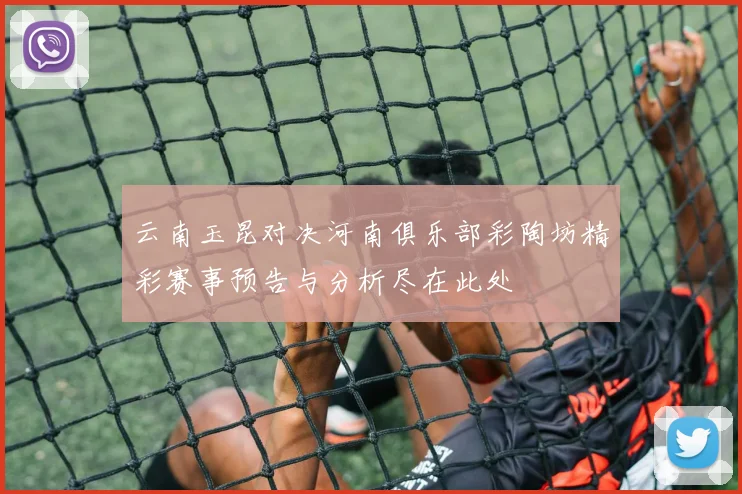 云南玉昆对决河南俱乐部彩陶坊精彩赛事预告与分析尽在此处