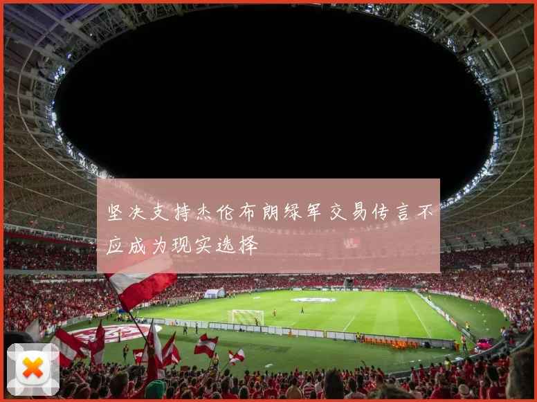 坚决支持杰伦布朗绿军交易传言不应成为现实选择