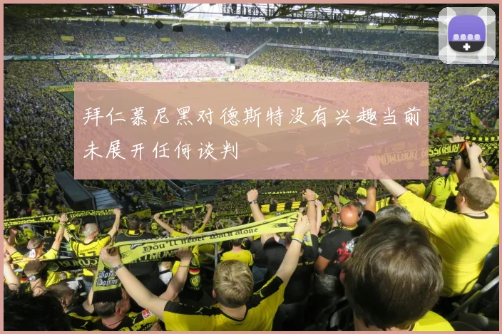 拜仁慕尼黑对德斯特没有兴趣当前未展开任何谈判
