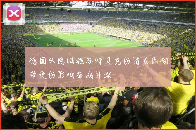 德国队隐瞒施洛特贝克伤情或因韧带受伤影响备战计划