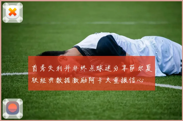 首秀失利并非终点球迷分享萨尔夏联经典数据激励阿卡夫重振信心