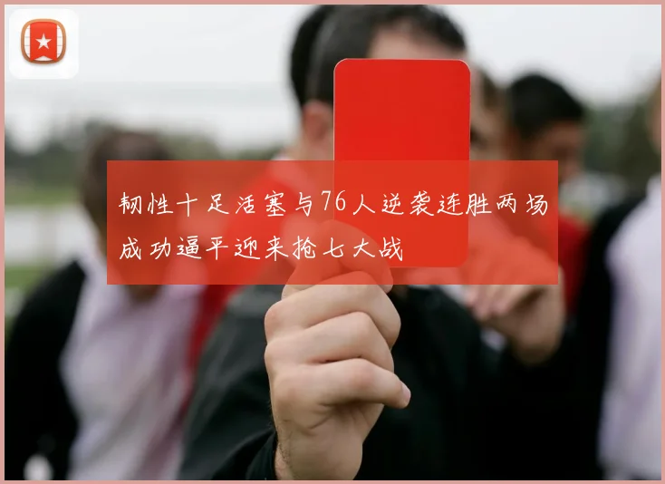 韧性十足活塞与76人逆袭连胜两场成功逼平迎来抢七大战