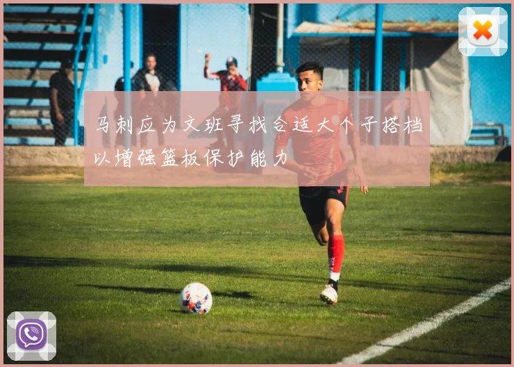马刺应为文班寻找合适大个子搭档以增强篮板保护能力