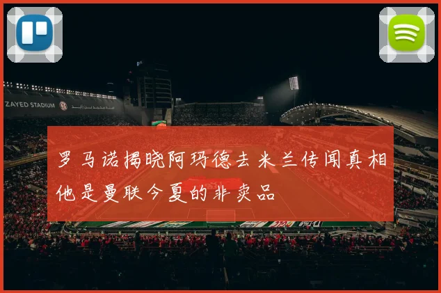 罗马诺揭晓阿玛德去米兰传闻真相他是曼联今夏的非卖品